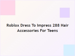 Roblox Dress to Impress: 288 Hair Accessories for Teens
